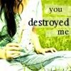 You destroyed me